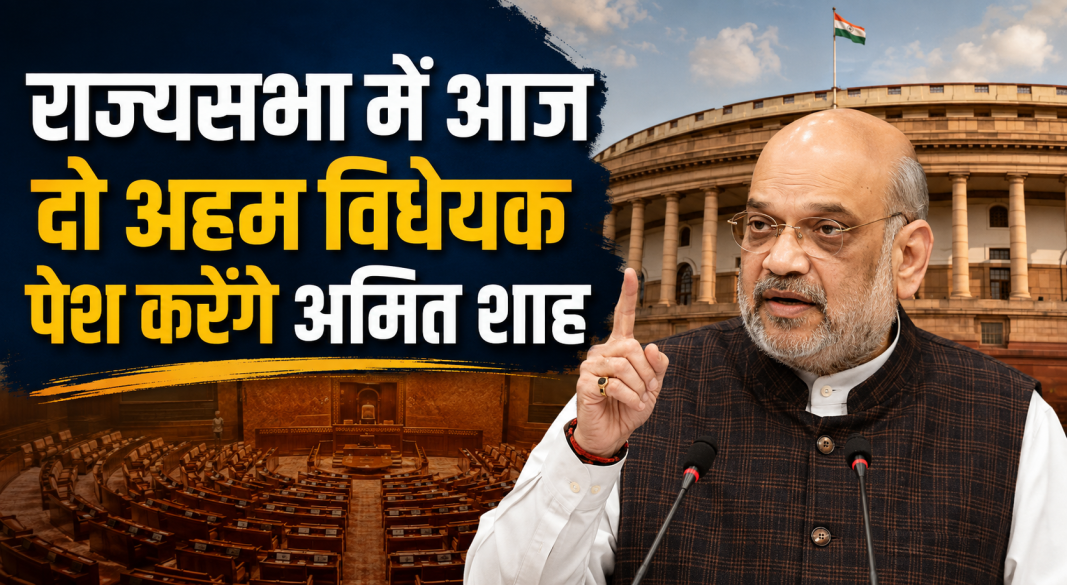 राज्यसभा में दो अहम विधेयक पेश करेंगे केंद्रीय गृह मंत्री अमित शाह, संसद मानसून सत्र 2026